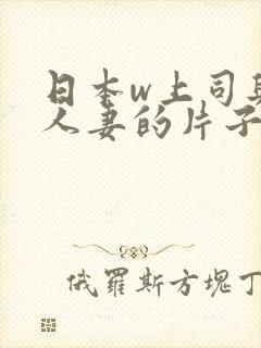 日本w上司与的人妻的片子在线观看