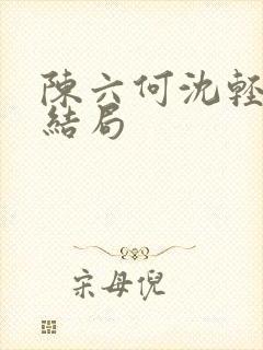 陈六何沈轻舞大结局