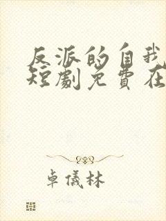 反派的自我修养短剧免费在线观看