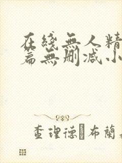 在线无人精品短篇无删减小说