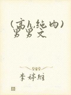 (高h,纯肉)男男文