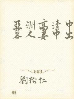 亚洲高清中文字幕人妻中出封面