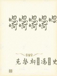 嗯嗯嗯嗯嗯嗯啊啊啊啊啊