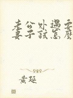 老公外遇要离婚妻子该怎么办