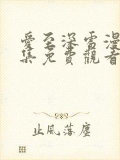 爱至深处漫画全集免费观看高清在线