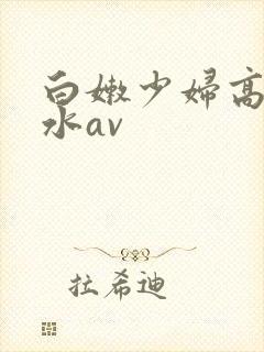 白嫩少妇高潮喷水av