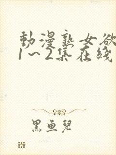 动漫熟女欲难断1～2集在线