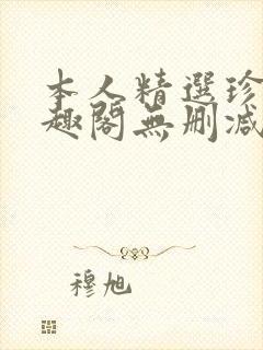 本人精选珍藏笔趣阁无删减
