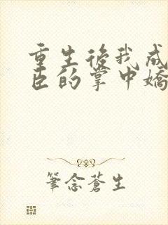 重生后我成了权臣的掌中娇小说在线阅读全文