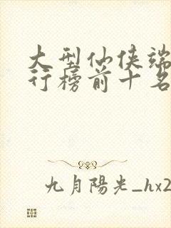 大型仙侠端游排行榜前十名