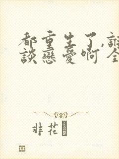都重生了,谁还谈恋爱啊 全文封面