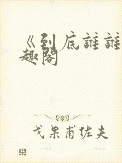 《到底谁谁》笔趣阁