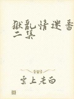 狱乱情迷番外第二集