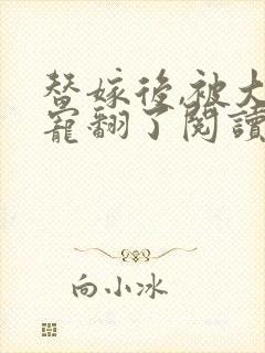 替嫁后,被大佬宠翻了阅读全