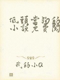 低头当狗的反派小说免费阅读全文最