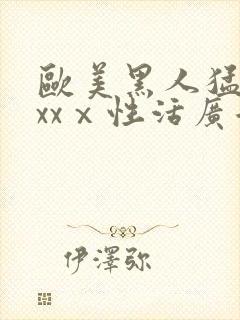 欧美黑人猛男xxxⅹ性活广告