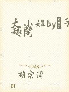 大小姐by琂笔趣阁