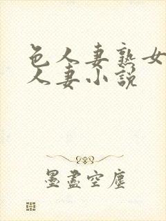 色人妻熟女小说人妻小说