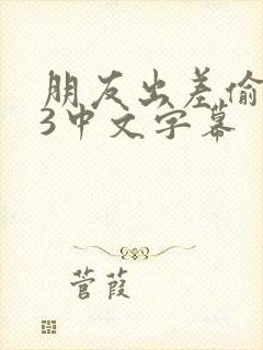 朋友出差偷人妻3中文字幕