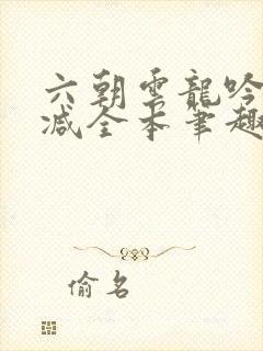 六朝云龙吟无删减全本笔趣阁
