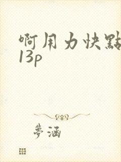 啊用力快点好深13p