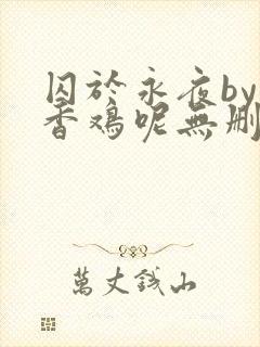 囚于永夜by麦香鸡呢无删减