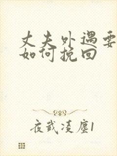 丈夫外遇要离婚如何挽回