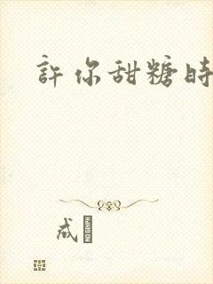 许你甜糖时光