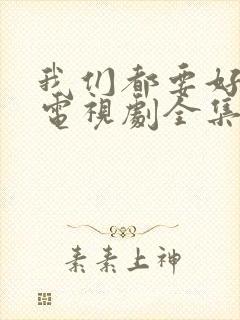 我们都要好好的电视剧全集免费播放