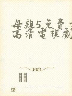 母亲5免费完整高清电视剧在