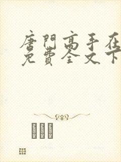 唐门高手在异世免费全文下载
