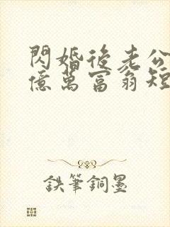 闪婚后老公竟是亿万富翁短剧免费观看