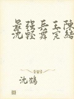 最强兵王陈六何沈轻舞完结版