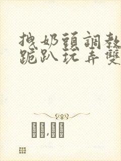 拽奶头调教尿孔跪趴玩弄双腿打开小说