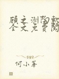 顾之洲陶软小说全文免费阅读无弹窗笔趣