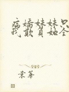 病娇妹妹只想让我欺负她全集漫画免费