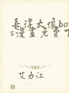 长得太像boss漫画免费下拉式