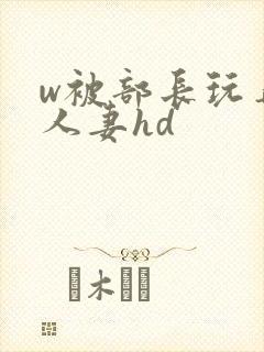 w被部长玩弄的人妻hd