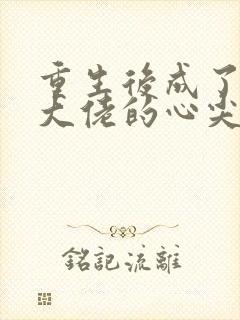 重生后成了偏执大佬的心尖宠