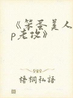 《笨蛋美人的带p老攻》