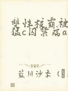 双性校霸被校草猛c囚禁病abo封面