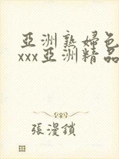 亚洲熟妇色xxxxx亚洲精品