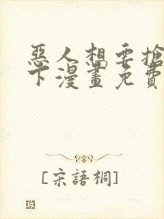 恶人想要抢救一下漫画免费在线