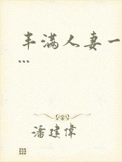 丰满人妻一区二...