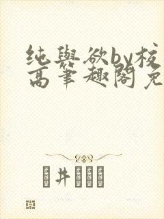 纯与欲by校园高笔趣阁免费阅读小说