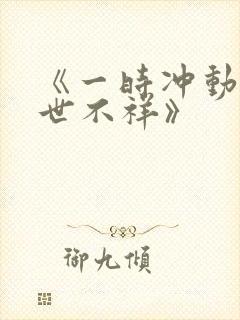 《一时冲动,七世不祥》