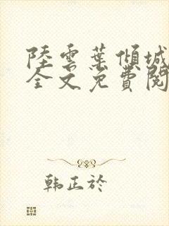 陆云叶倾城小说全文免费阅读下载