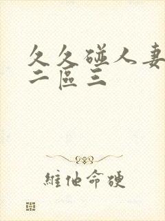 久久碰人妻一区二区三