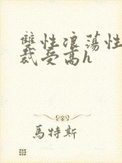 双性浪荡性瘾总裁受高h