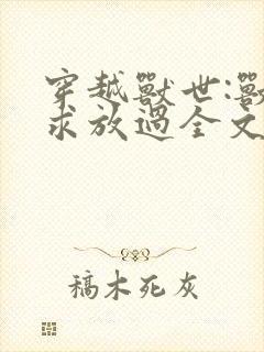 穿越兽世:兽夫求放过全文免费
